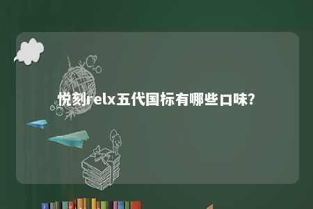 悦刻relx五代国标有哪些口味？ 